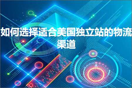 璺ㄥ鐢靛晢鐭ヨ瘑:濡備綍閫夋嫨閫傚悎缇庡浗鐙珛绔欑殑鐗╂祦娓犻亾