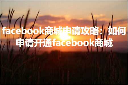 璺ㄥ鐢靛晢鐭ヨ瘑:facebook鍟嗗煄鐢宠鏀荤暐锛氬浣曠敵璇峰紑閫歠acebook鍟嗗煄